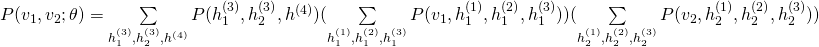  P(v_1,v_2 ; \theta) = \sum\limits_{h^{(3)}_1,h^{(3)}_2,h^{(4)}} P(h^{(3)}_1,h^{(3)}_2,h^{(4)})(\sum\limits_{h^{(1)}_1,h^{(2)}_1,h^{(3)}_1} P(v_1,h^{(1)}_1,h^{(2)}_1,h^{(3)}_1)) (\sum\limits_{h^{(1)}_2,h^{(2)}_2,h^{(3)}_2}P(v_2,h^{(1)}_2,h^{(2)}_2,h^{(3)}_2))